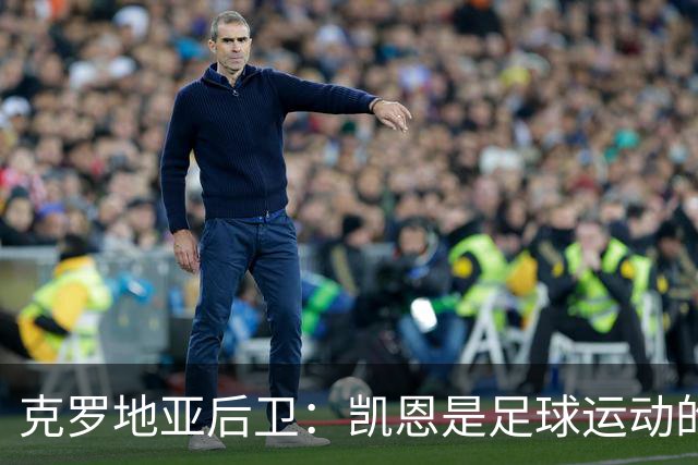 克罗地亚后卫：凯恩是足球运动的大师 我们已准备好和英格兰交手