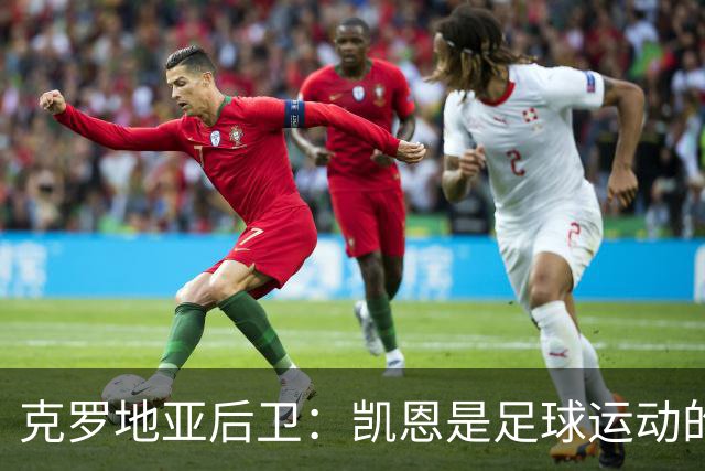 克罗地亚后卫：凯恩是足球运动的大师 我们已准备好和英格兰交手