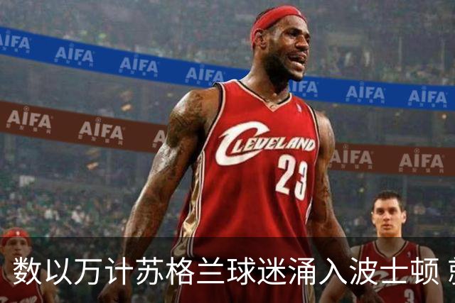 数以万计苏格兰球迷涌入波士顿 就算负债也要远征