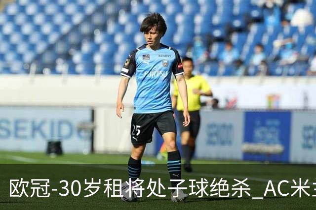 欧冠-30岁租将处子球绝杀 AC米兰客擒马竞夺首胜