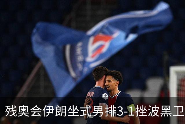 残奥会伊朗坐式男排3-1挫波黑卫冕 斩获队史第8金