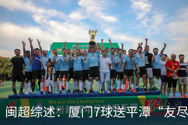 闽超综述：厦门7球送平潭“友尽赛” 福州莆田南平胜 泉州平龙岩